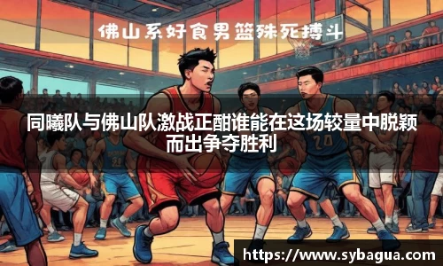 同曦队与佛山队激战正酣谁能在这场较量中脱颖而出争夺胜利