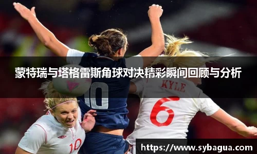 蒙特瑞与塔格雷斯角球对决精彩瞬间回顾与分析